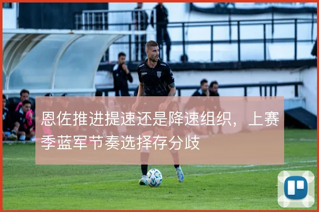 恩佐推进提速还是降速组织，上赛季蓝军节奏选择存分歧