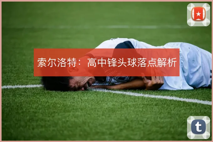 索尔洛特:高中锋头球落点解析