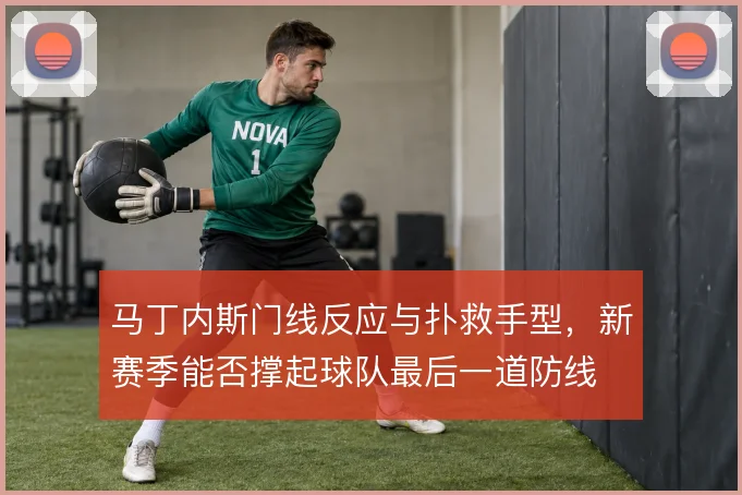 马丁内斯门线反应与扑救手型，新赛季能否撑起球队最后一道防线