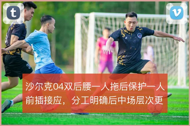 沙尔克04双后腰一人拖后保护一人前插接应,分工明确后中场层次更清晰