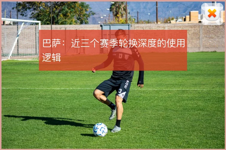 巴萨:近三个赛季轮换深度的使用逻辑