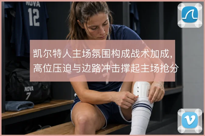 凯尔特人主场氛围构成战术加成,高位压迫与边路冲击撑起主场抢分效率