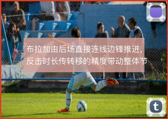 布拉加由后场直接连线边锋推进，反击时长传转移的精度带动整体节奏