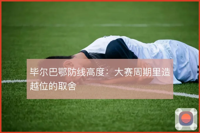 毕尔巴鄂防线高度:大赛周期里造越位的取舍