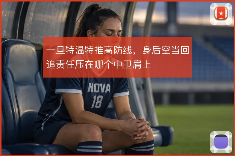 一旦特温特推高防线，身后空当回追责任压在哪个中卫肩上