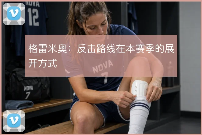 格雷米奥：反击路线在本赛季的展开方式
