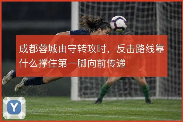 成都蓉城由守转攻时，反击路线靠什么撑住第一脚向前传递