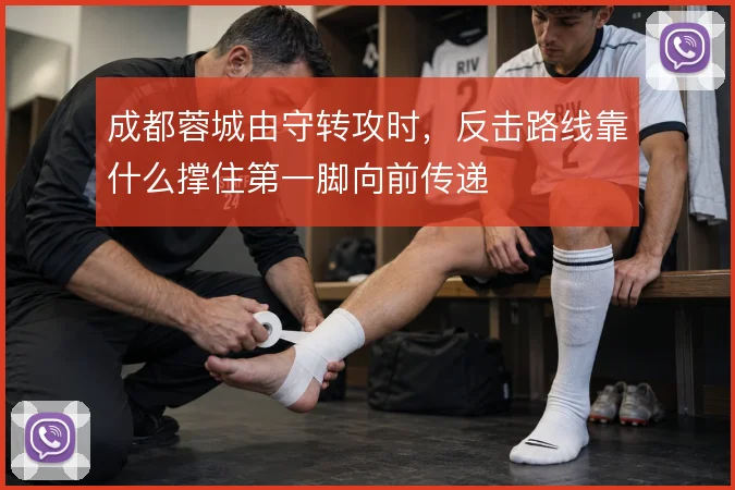 成都蓉城由守转攻时，反击路线靠什么撑住第一脚向前传递