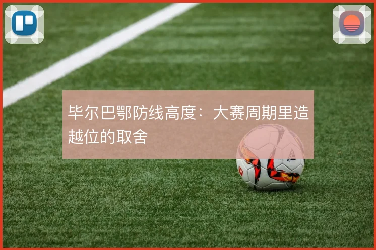 毕尔巴鄂防线高度:大赛周期里造越位的取舍