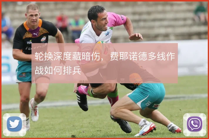 轮换深度藏暗伤,费耶诺德多线作战如何排兵