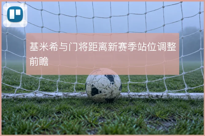 基米希与门将距离新赛季站位调整前瞻