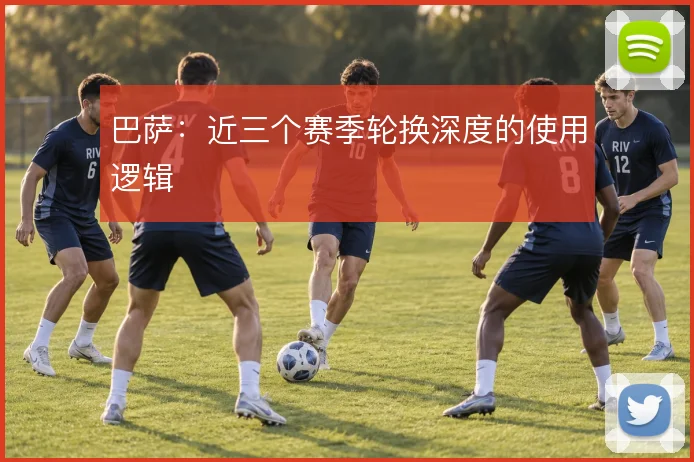 巴萨:近三个赛季轮换深度的使用逻辑